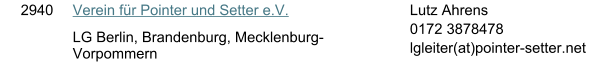 2940 Verein fr Pointer und Setter e.V. LG Berlin, Brandenburg, Mecklenburg-Vorpommern Lutz Ahrens 0172 3878478 lgleiter(at)pointer-setter.net